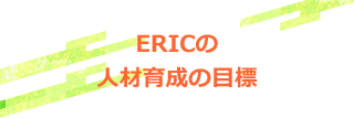  ERICの人材育成の目標