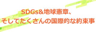 SDGs&地球憲章、そしてたくさんの国際的な約束事