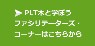 PLT木と学ぼうファシリテーターズ・コーナーはこちらから