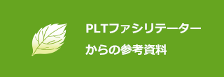 PLTファシリテーターからの参考資料