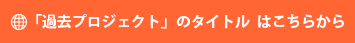 「過去プロジェクト」のタイトル はこちらから
